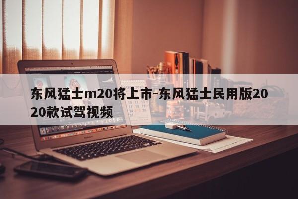 东风猛士m20将上市-东风猛士民用版2020款试驾视频