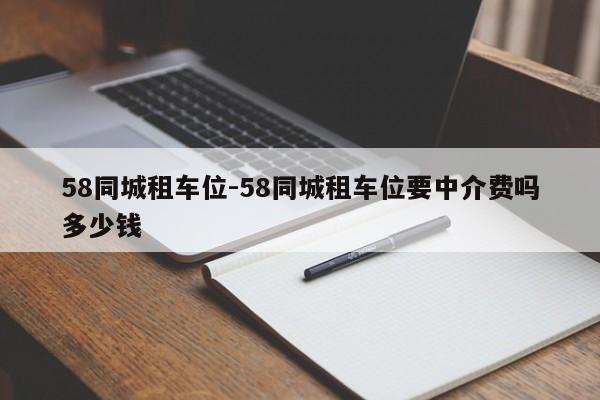 58同城租车位-58同城租车位要中介费吗多少钱