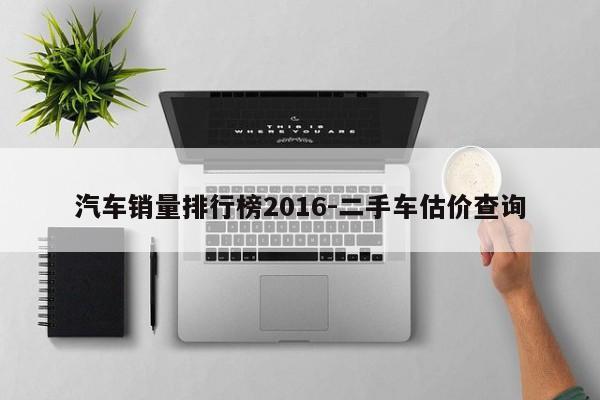 汽车销量排行榜2016-二手车估价查询