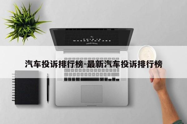 汽车投诉排行榜-最新汽车投诉排行榜
