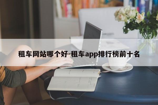 租车网站哪个好-租车app排行榜前十名