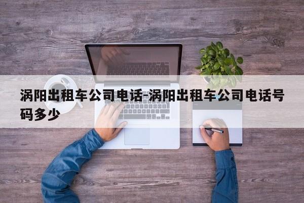 涡阳出租车公司电话-涡阳出租车公司电话号码多少