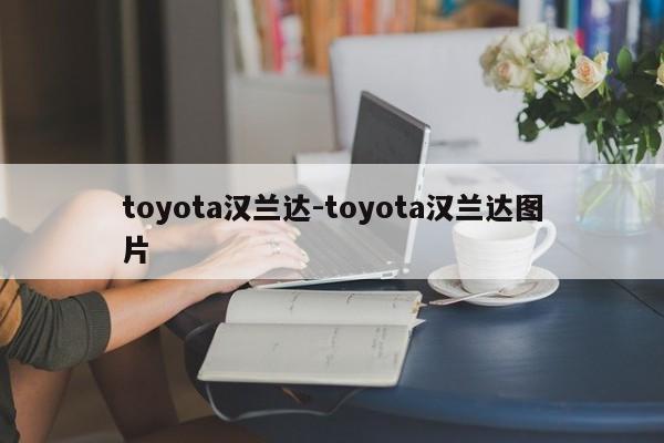 toyota汉兰达-toyota汉兰达图片