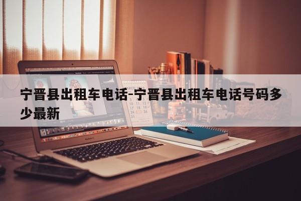 宁晋县出租车电话-宁晋县出租车电话号码多少最新