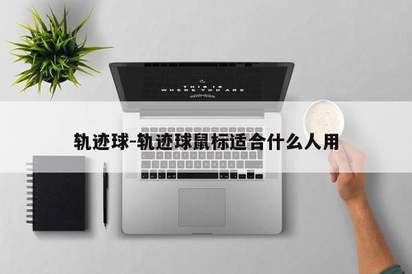 轨迹球-轨迹球鼠标适合什么人用