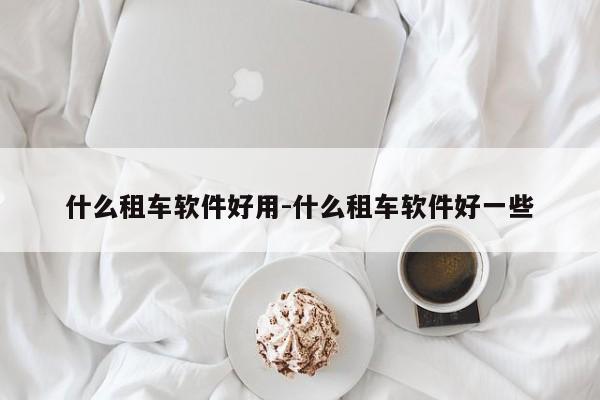 什么租车软件好用-什么租车软件好一些