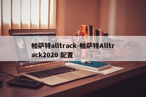 帕萨特alltrack-帕萨特Alltrack2020 配置