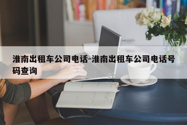 淮南出租车公司电话-淮南出租车公司电话号码查询