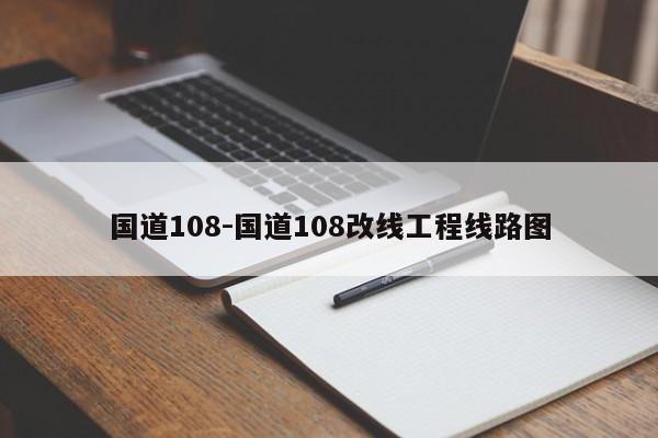 国道108-国道108改线工程线路图