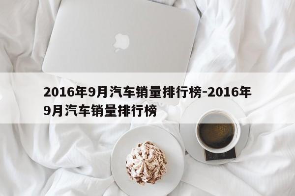 2016年9月汽车销量排行榜-2016年9月汽车销量排行榜