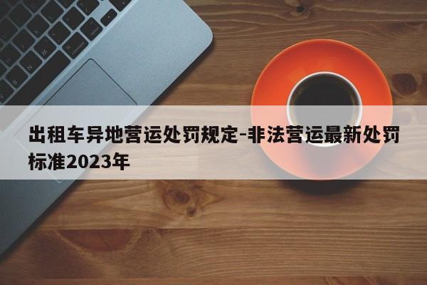 出租车异地营运处罚规定-非法营运最新处罚标准2023年