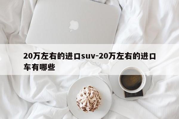 20万左右的进口suv-20万左右的进口车有哪些