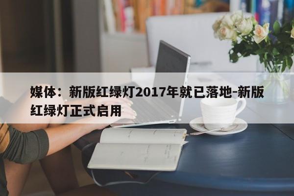 媒体：新版红绿灯2017年就已落地-新版红绿灯正式启用