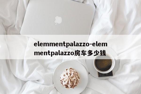 elemmentpalazzo-elemmentpalazzo房车多少钱