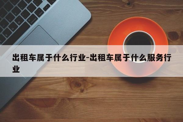 出租车属于什么行业-出租车属于什么服务行业