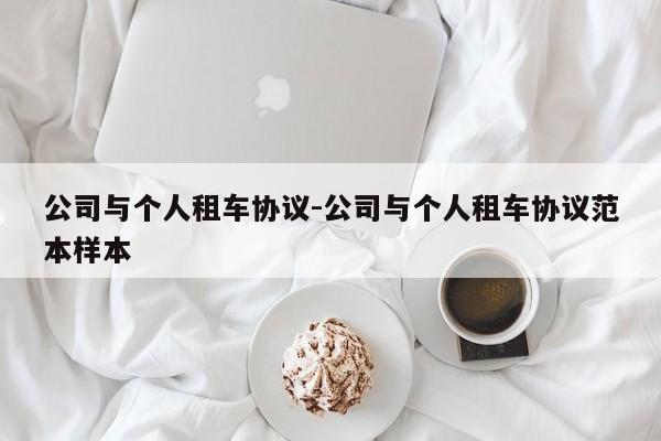 公司与个人租车协议-公司与个人租车协议范本样本