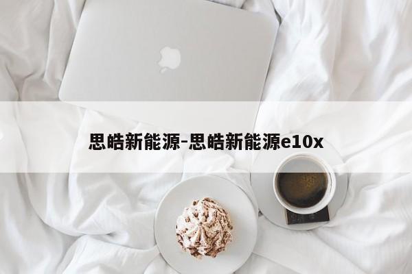 思皓新能源-思皓新能源e10x