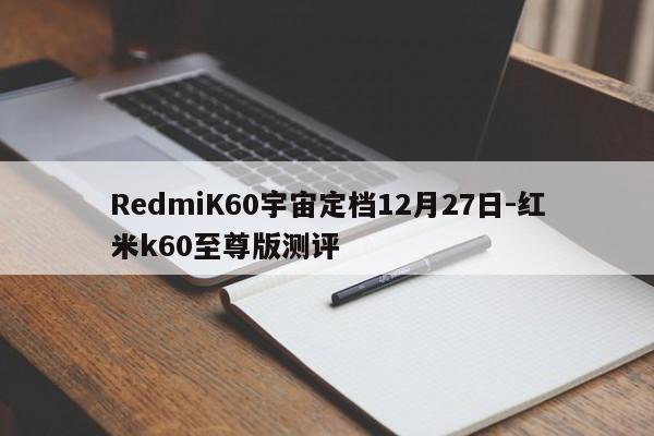 RedmiK60宇宙定档12月27日-红米k60至尊版测评