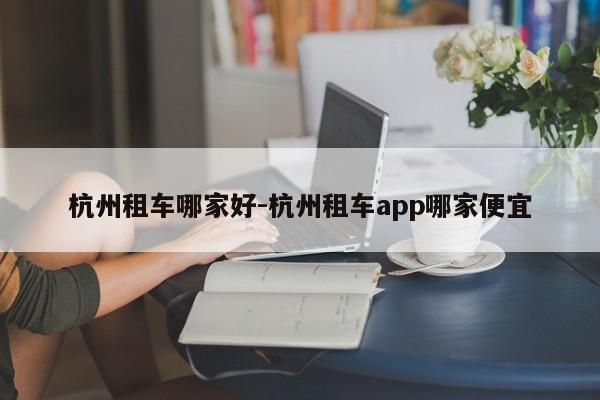 杭州租车哪家好-杭州租车app哪家便宜