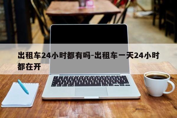 出租车24小时都有吗-出租车一天24小时都在开