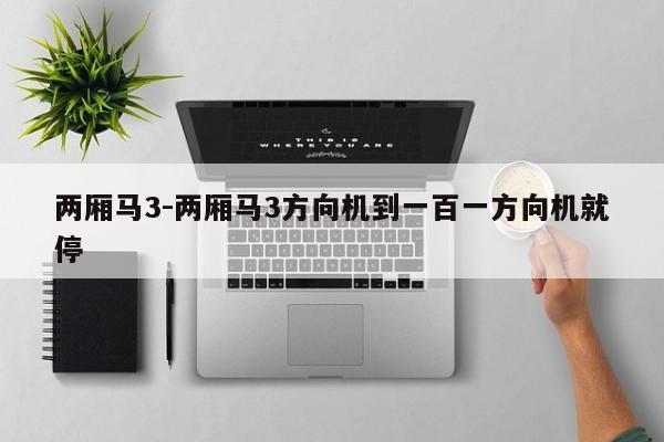 两厢马3-两厢马3方向机到一百一方向机就停