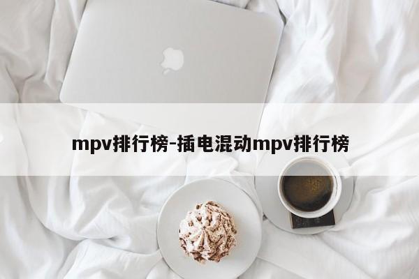 mpv排行榜-插电混动mpv排行榜