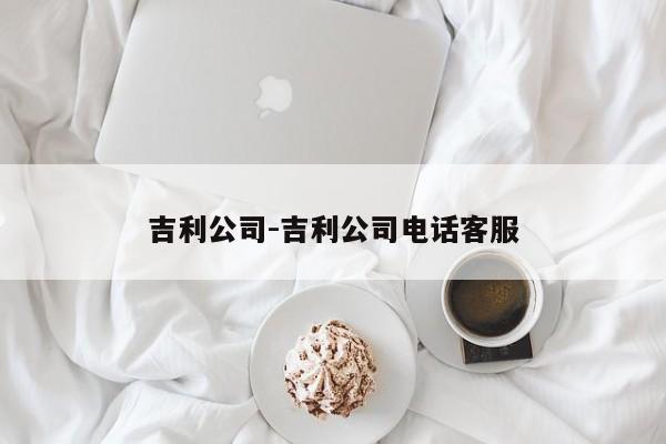 吉利公司-吉利公司电话客服