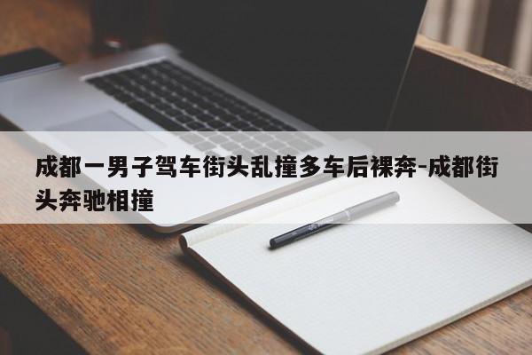 成都一男子驾车街头乱撞多车后裸奔-成都街头奔驰相撞