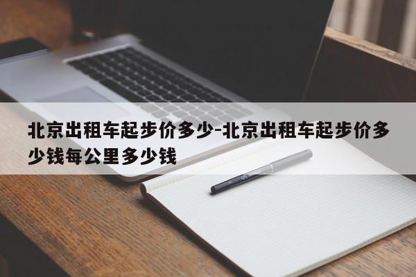 北京出租车起步价多少-北京出租车起步价多少钱每公里多少钱