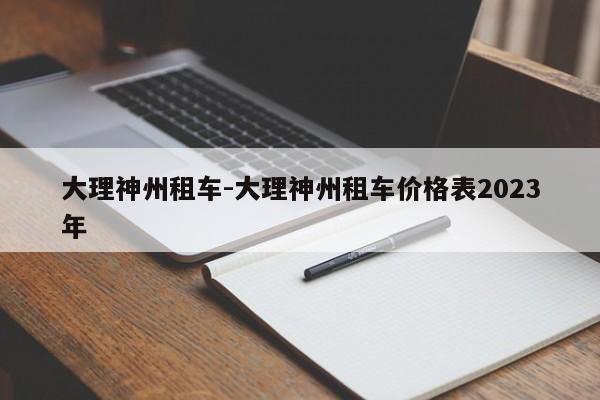 大理神州租车-大理神州租车价格表2023年