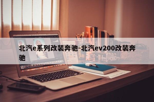 北汽e系列改装奔驰-北汽ev200改装奔驰