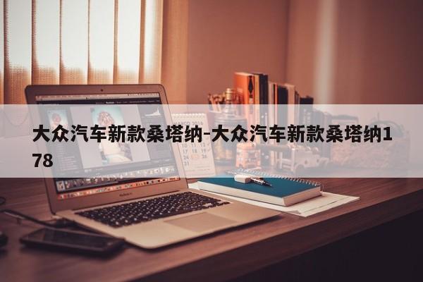 大众汽车新款桑塔纳-大众汽车新款桑塔纳178