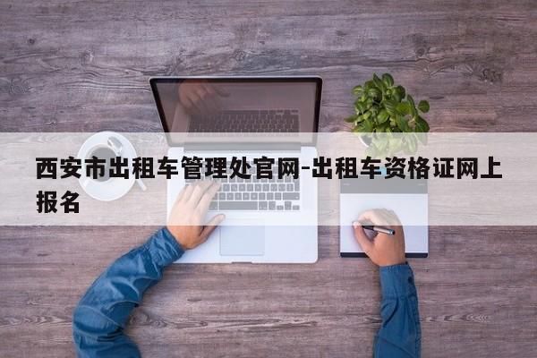 西安市出租车管理处官网-出租车资格证网上报名