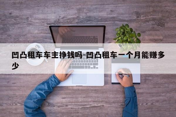 凹凸租车车主挣钱吗-凹凸租车一个月能赚多少