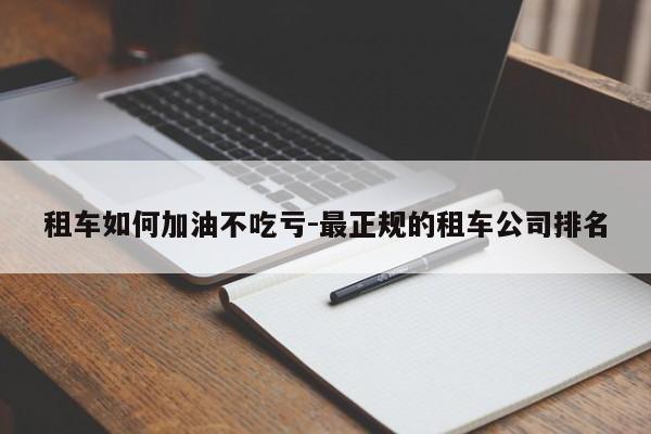 租车如何加油不吃亏-最正规的租车公司排名