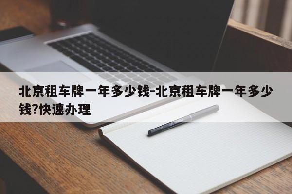 北京租车牌一年多少钱-北京租车牌一年多少钱?快速办理