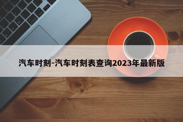 汽车时刻-汽车时刻表查询2023年最新版