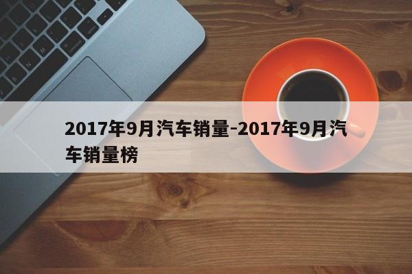 2017年9月汽车销量-2017年9月汽车销量榜