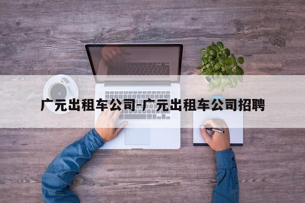 广元出租车公司-广元出租车公司招聘