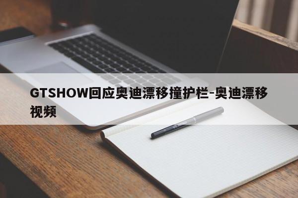 GTSHOW回应奥迪漂移撞护栏-奥迪漂移视频