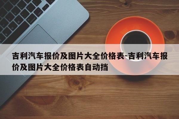 吉利汽车报价及图片大全价格表-吉利汽车报价及图片大全价格表自动挡