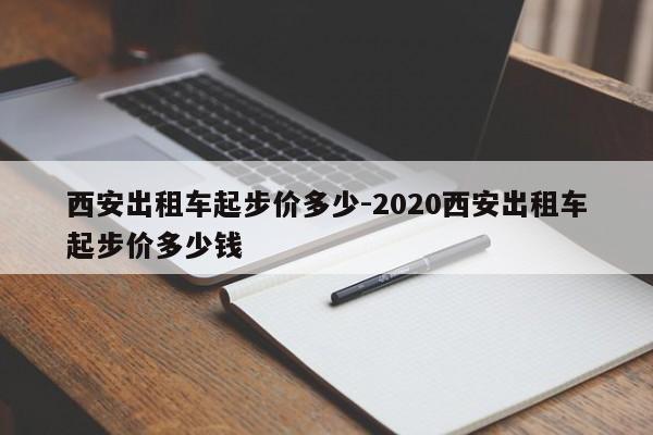 西安出租车起步价多少-2020西安出租车起步价多少钱