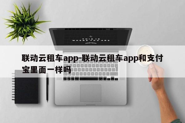 联动云租车app-联动云租车app和支付宝里面一样吗