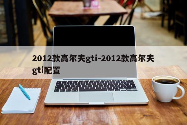 2012款高尔夫gti-2012款高尔夫gti配置