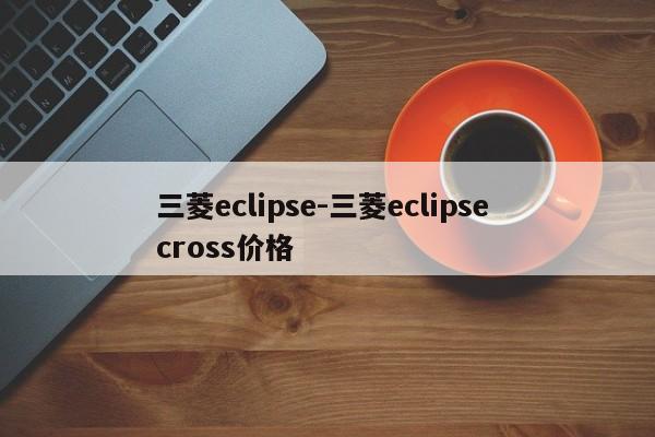 三菱eclipse-三菱eclipse cross价格