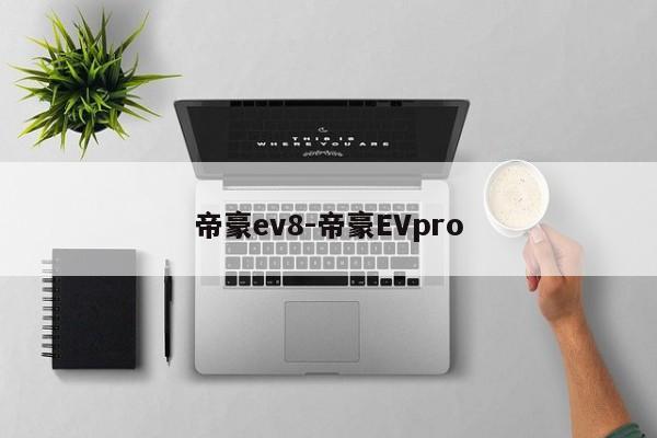 帝豪ev8-帝豪EVpro