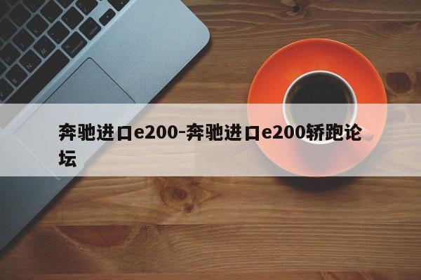 奔驰进口e200-奔驰进口e200轿跑论坛