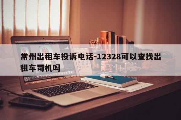 常州出租车投诉电话-12328可以查找出租车司机吗