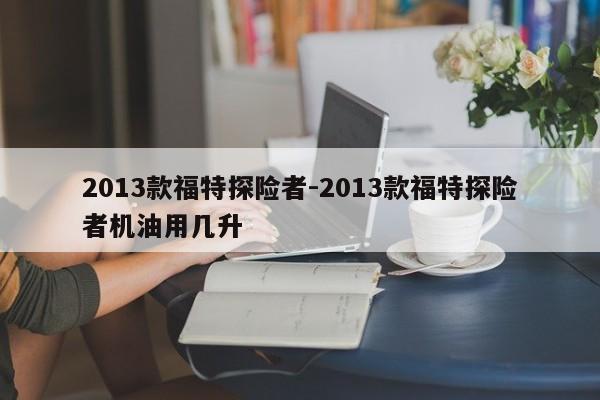 2013款福特探险者-2013款福特探险者机油用几升