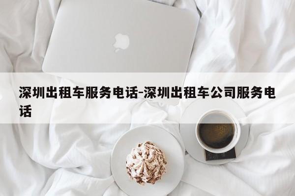 深圳出租车服务电话-深圳出租车公司服务电话